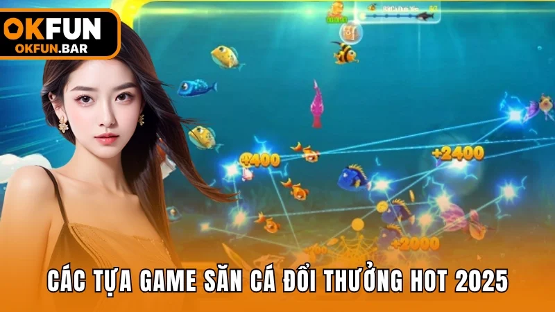 Các tựa game săn cá đổi thưởng hot nhất năm 2025