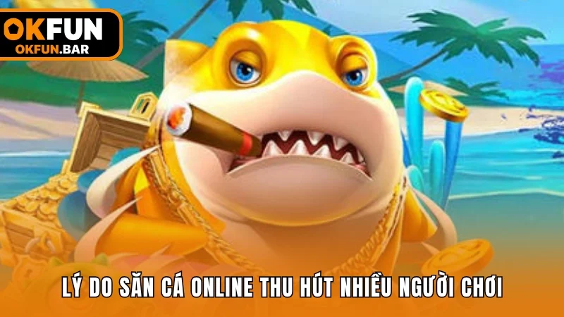 Lý do game săn cá online thu hút nhiều người tham gia