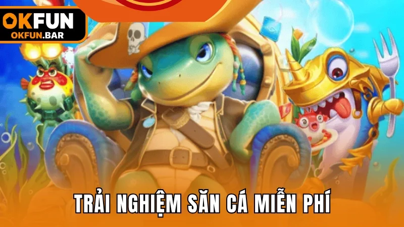 Trải nghiệm săn cá miễn phí, giải trí đẳng cấp