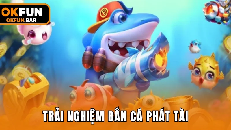 Trải nghiệm bắn cá Phát Tài với cơ hội nhân thưởng gấp 1000