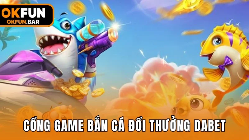 Cổng game bắn cá đổi thưởng DABET