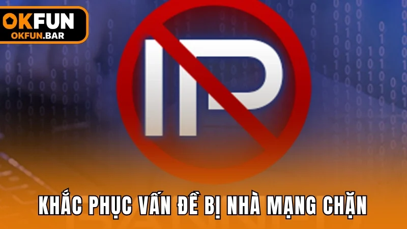 Khắc phục vấn đề khi nhà mạng chặn truy cập OKFUN