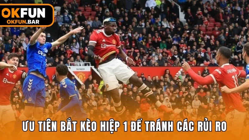 Ưu tiên bắt kèo hiệp 1 để tránh các rủi ro