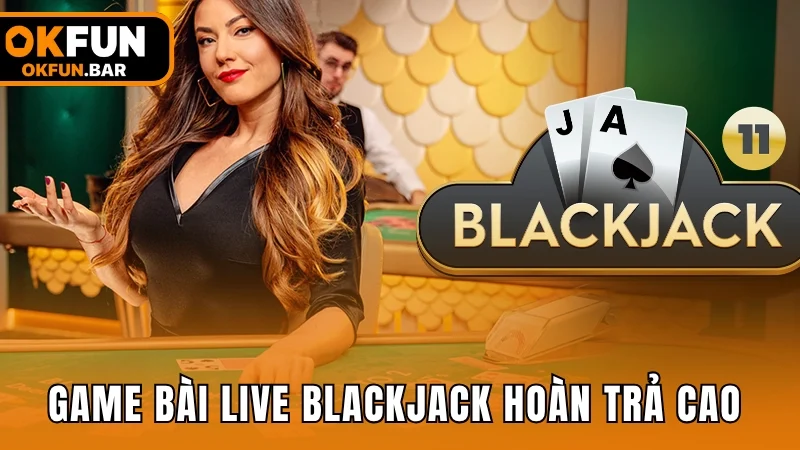 Game bài live Blackjack với tỷ lệ hoàn trả cao 