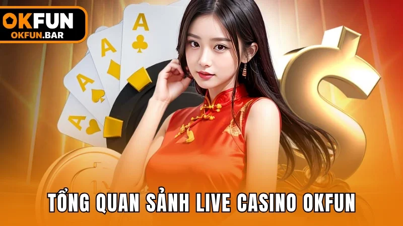 Tổng quan về sảnh Live Casino trên nền tảng OKFUN