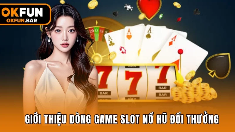 Giới thiệu dòng game slot nổ hũ đổi thưởng