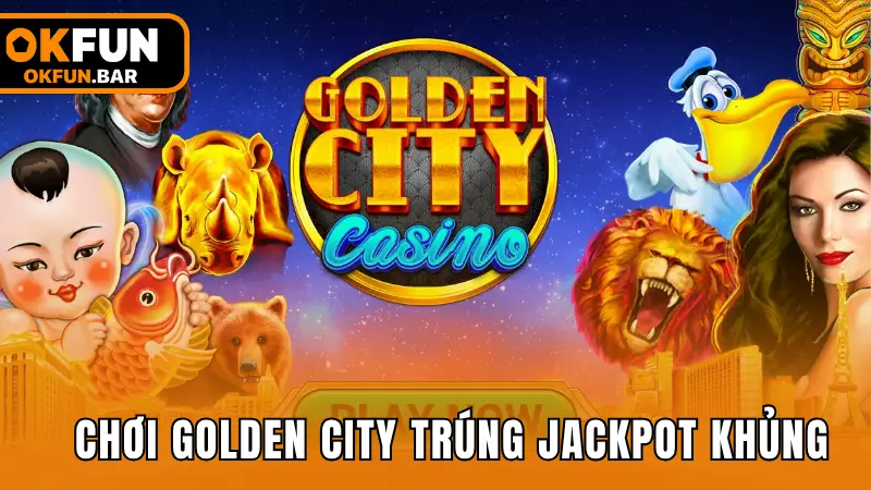 Chơi Golden City trúng Jackpot khủng