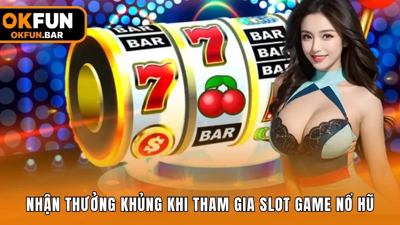 Nhận thưởng khủng khi tham gia slot game nổ hũ
