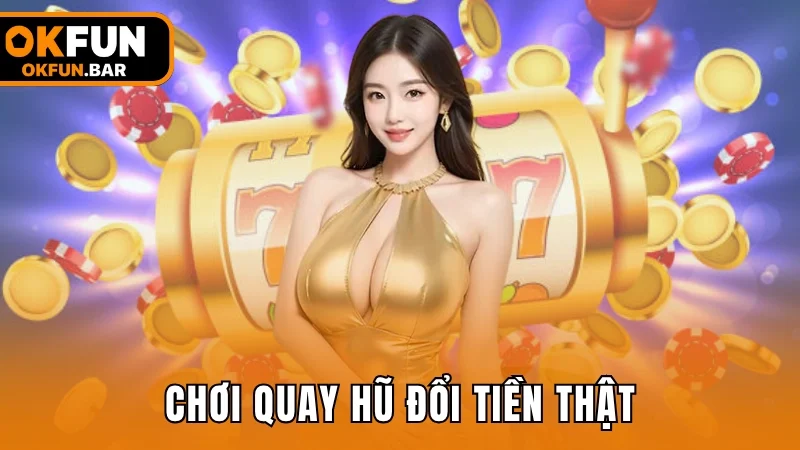 Chơi quay hũ đổi tiền thật